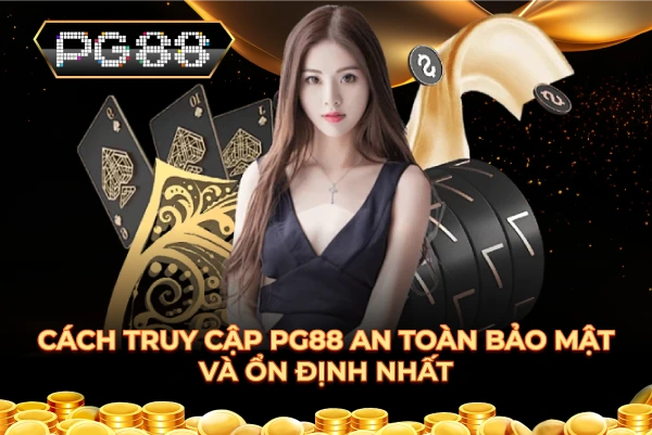 Cách truy cập PG88 an toàn bảo mật và ổn định nhất